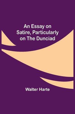 An Essay On Satire, Particularly On The Dunciad