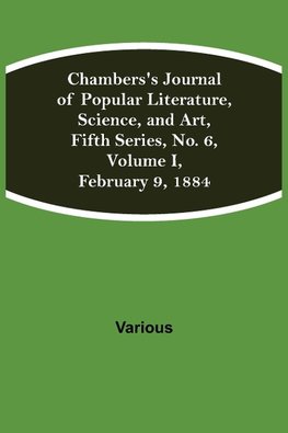 Chambers'S Journal Of Popular Literature, Science, And Art, Fifth Series, No. 6, Volume I, February 9, 1884