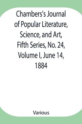 Chambers'S Journal Of Popular Literature, Science, And Art, Fifth Series, No. 24, Volume I, June 14, 1884