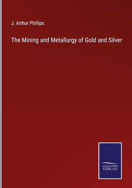 The Mining and Metallurgy of Gold and Silver