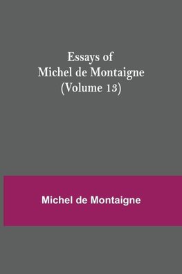 Essays Of Michel De Montaigne (Volume 13)