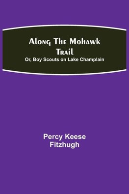 Along the Mohawk Trail; Or, Boy Scouts on Lake Champlain