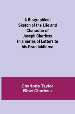 A Biographical Sketch Of The Life And Character Of Joseph Charless; In A Series Of Letters To His Grandchildren