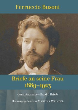 Ferruccio Busoni: Briefe an seine Frau, 1889-1923, hg. v. Martina Weindel, Bd. 1