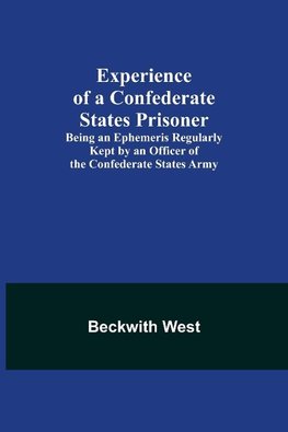 Experience of a Confederate States Prisoner; Being an Ephemeris Regularly Kept by an Officer of the Confederate States Army