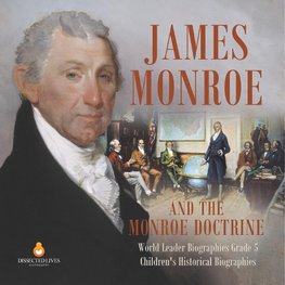 James Monroe and the Monroe Doctrine | World Leader Biographies Grade 5 | Children's Historical Biographies