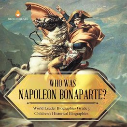 Who Was Napoleon Bonaparte? | World Leader Biographies Grade 5 | Children's Historical Biographies