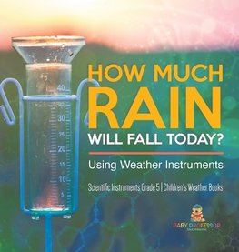 How Much Rain Will Fall Today? Using Weather Instruments | Scientific Instruments Grade 5 | Children's Weather Books