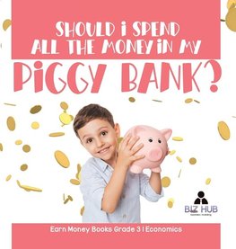 Should I Spend All The Money In My Piggy Bank? | Earn Money Books Grade 3 | Economics