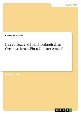 Shared Leadership in holakratischen Organisationen. Ein adäquater Ansatz?