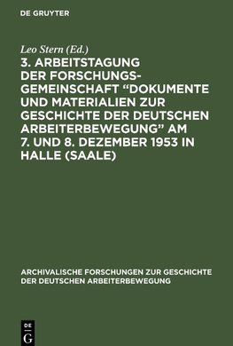 3. Arbeitstagung der Forschungsgemeinschaft "Dokumente und Materialien zur Geschichte der Deutschen Arbeiterbewegung" Am 7. und 8. Dezember 1953 in Halle (Saale)