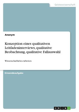 Konzeption eines qualitativen Leitfadeninterviews, qualitative Beobachtung, qualitative Fallauswahl