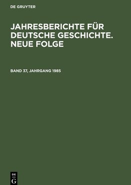 Jahresberichte für deutsche Geschichte. Neue Folge, Band 37, Jahrgang 1985, Jahresberichte für deutsche Geschichte. Neue Folge Band 37, Jahrgang 1985