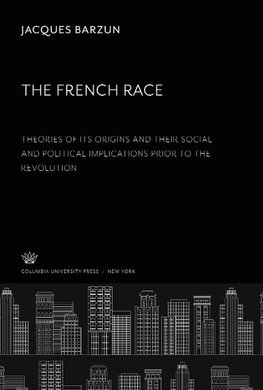 The French Race:. Theories of Its Origins and Their Social and Political Implications Prior to the Revolution