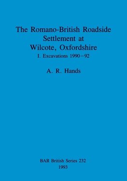 The Romano-British Roadside Settlement at Wilcote, Oxfordshire I