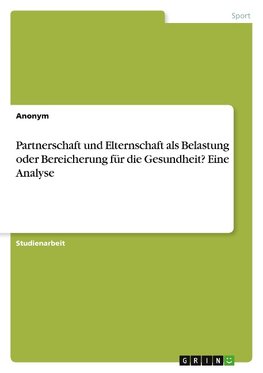 Partnerschaft und Elternschaft als Belastung oder Bereicherung für die Gesundheit? Eine Analyse