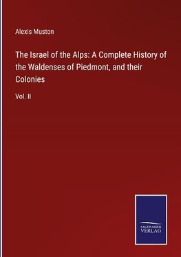 The Israel of the Alps: A Complete History of the Waldenses of Piedmont, and their Colonies