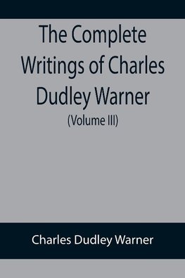 The Complete Writings of Charles Dudley Warner (Volume III)