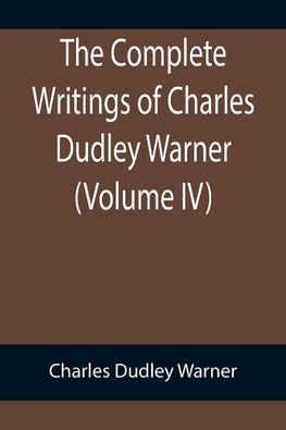 The Complete Writings of Charles Dudley Warner (Volume IV)