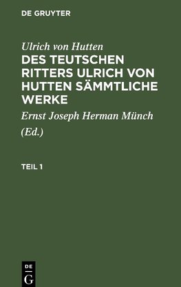 Des teutschen Ritters Ulrich von Hutten sämmtliche Werke, Teil 1, Des teutschen Ritters Ulrich von Hutten sämmtliche Werke Teil 1