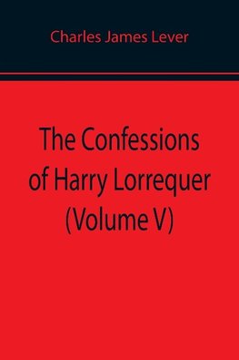 The Confessions of Harry Lorrequer (Volume V)