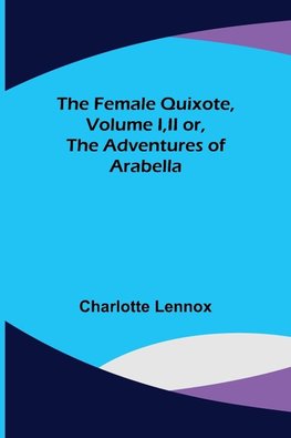 The Female Quixote, Volume I,II or, The Adventures of Arabella