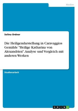 Die Heiligendarstellung in Caravaggios Gemälde "Heilige Katharina von Alexandrien". Analyse und Vergleich mit anderen Werken