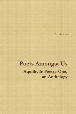Poets Amongst Us  Aquillrelle Poetry One,  an Anthology
