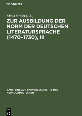 Zur Ausbildung der Norm der deutschen Literatursprache (1470-1730), III