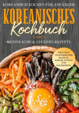 Koreanisch kochen für Anfänger: Koreanisches Kochbuch - 80 einfache & leckere Rezepte | Inklusive vegetarischer Rezepte, Kimchi, Suppen und Nachspeisen