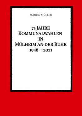 75 Jahre  Kommunalwahlen  in  Mülheim an der Ruhr   1946 - 2021