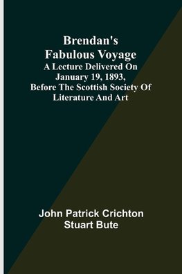 Brendan's Fabulous Voyage; A Lecture delivered on January 19, 1893, before the Scottish Society of Literature and Art