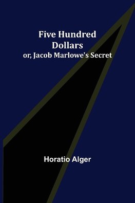 Five Hundred Dollars; or, Jacob Marlowe's Secret