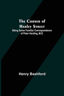 The Corner of Harley Street; Being Some Familiar Correspondence of Peter Harding, M.D.