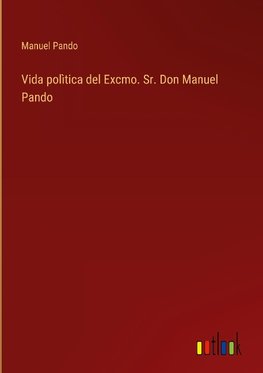 Vida polìtica del Excmo. Sr. Don Manuel Pando