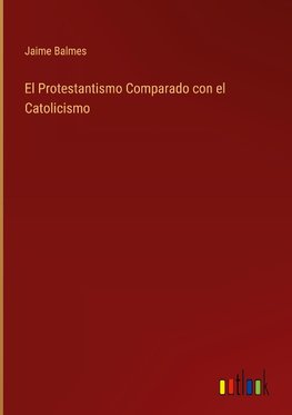 El Protestantismo Comparado con el Catolicismo