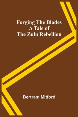 Forging the Blades A Tale of the Zulu Rebellion