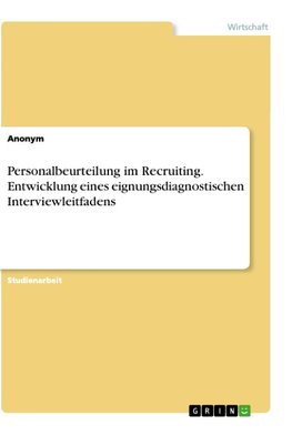 Personalbeurteilung im Recruiting. Entwicklung eines eignungsdiagnostischen Interviewleitfadens