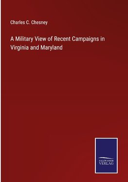 A Military View of Recent Campaigns in Virginia and Maryland
