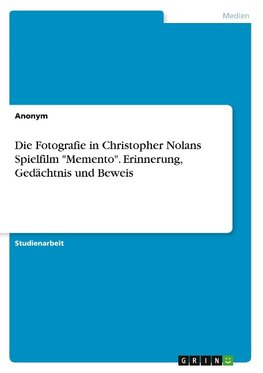Die Fotografie in Christopher Nolans Spielfilm "Memento". Erinnerung, Gedächtnis und Beweis