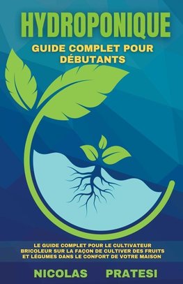 Hydroponique - Guide complet du débutant - Guide du cultivateur bricoleur sur la façon de cultiver des fruits et légumes dans le confort de votre propre maison.