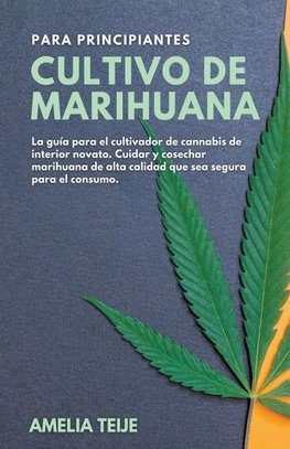Cultivo de Marihuana para Principiantes - La guía para el cultivador de cannabis de interior novato. Cuidar y cosechar marihuana de alta calidad que sea segura para el consumo