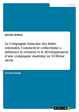 La Compagnie française des Indes orientales. Comment le colbertisme a influencé la création et le développement d'une compagnie maritime au XVIIème siècle