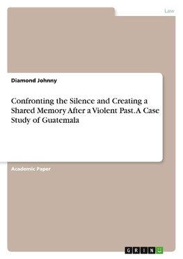Confronting the Silence and Creating a Shared Memory After a Violent Past. A Case Study of Guatemala