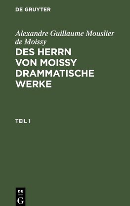 Des Herrn von Moissy drammatische Werke, Teil 1, Des Herrn von Moissy drammatische Werke Teil 1