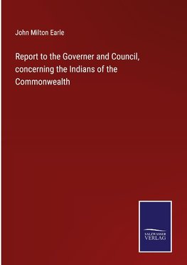 Report to the Governer and Council, concerning the Indians of the Commonwealth