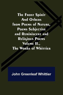 The Frost Spirit and Others from Poems of Nature, Poems Subjective and Reminiscent and Religious Poems Volume II., The Works of Whittier