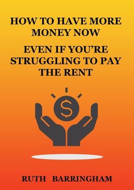 HOW TO HAVE MORE MONEY NOW EVEN IF YOU'RE STRUGGLING TO PAY THE RENT
