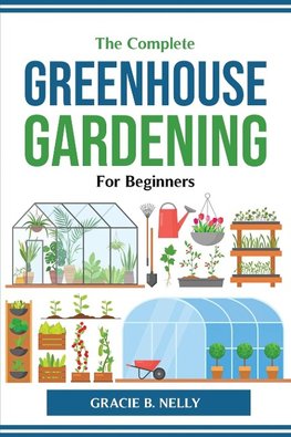 The Complete Greenhouse Gardening For Beginners