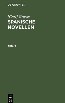 [Carl] Grosse: Spanische Novellen. Teil 4